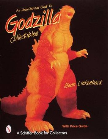 An Unauthorized Guide to Godzilla Collectibles by LINKENBACK SEAN