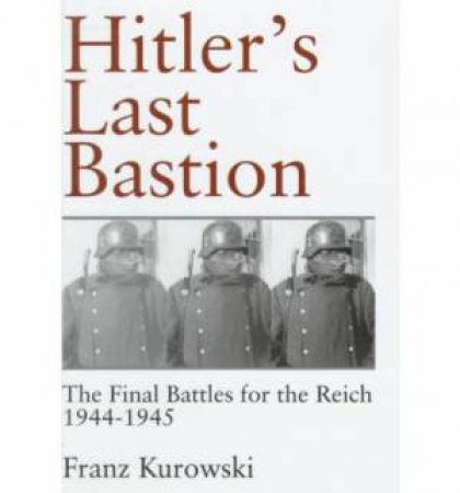 Hitler's Last Bastion: The Final Battles for the Reich
1944-1945 by KUROWSKI FRANZ