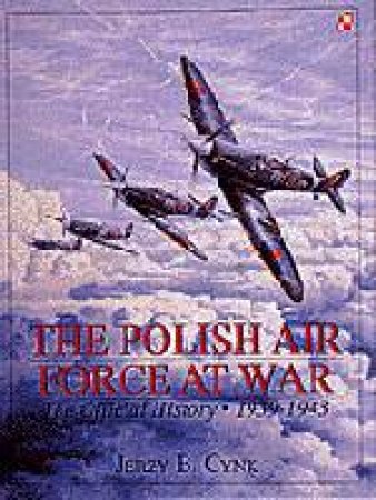 Polish Air Force at War Vol I: The Official History, Vol 1 1939-1943 by CYNK JERZY B.