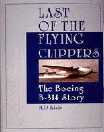 Last of the Flying Clippers: The Boeing B-314 Story by KLAAS M.D.