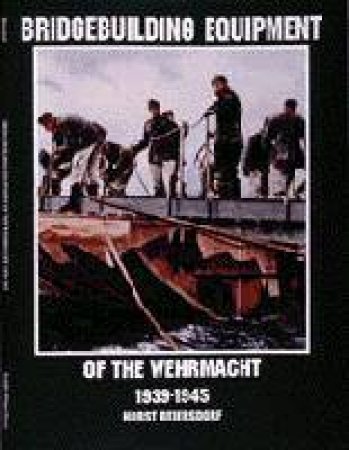 Bridgebuilding Equipment of the Wehrmacht 1939-1945 by BEIERSDORF HORST