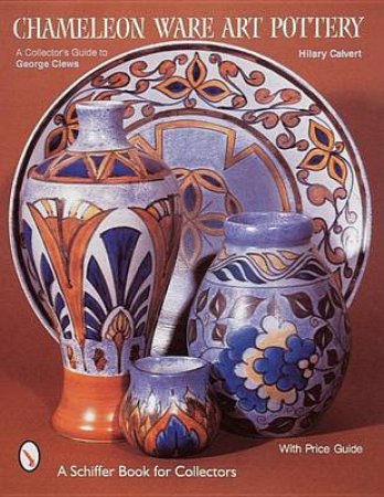 Chameleon Ware Art Pottery: A Collectors Guide to George Clews by CALVERT HILARY