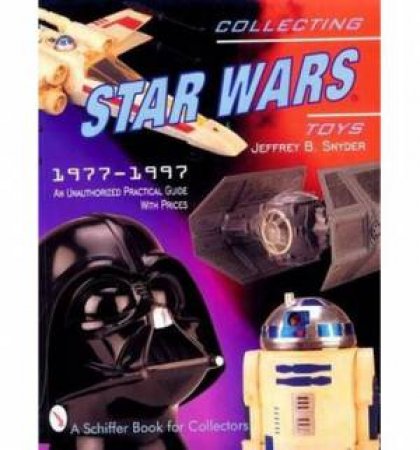 Collecting Star Wars Toys 1977-1997: an Unauthorised Practical Guide by SNYDER JEFFREY B