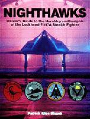 Nighthawks: Insiders Guide to the Heraldry and Insignia of the Lockheed F-117A Stealth Fighter by BLAZEK PATRICK ALLEN