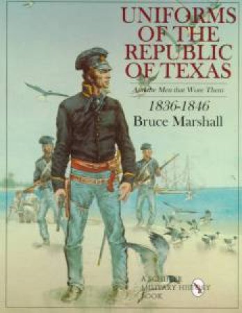 Uniforms of the Republic of Texas: And the Men that Wore Them: 1836-1846 by MARSHALL BRUCE