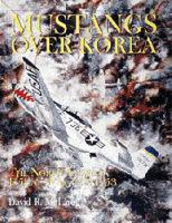 Mustangs Over Korea: The North American F-51 at War 1950-1953 by MCLAREN DAVID R.