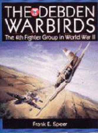 Debden Warbirds: The 4th Fighter Group in World War II by SPEER FRANK E.