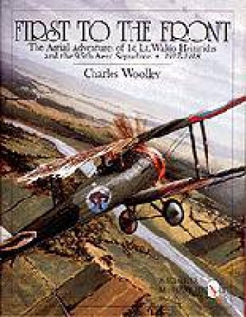 First to the Front: The Aerial Adventures of 1st Lt. Waldo Heinrichs and the 95th Aero Squadron 1917-1918 by WOOLLEY CHARLES