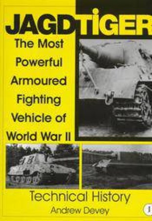 Jagdtiger: The Mt Powerful Armoured Fighting Vehicle of World War II: TECHNICAL HISTORY by DEVEY ANDY