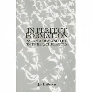 In Perfect Formation: SS Ideology and the SS-Junkerschule-Tolz by HATHEWAY JAY