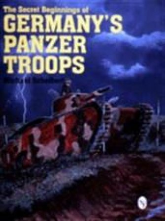 Secret Beginnings of Germany's Panzer Tr by SCHEIBERT MICHAEL