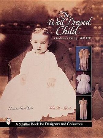 Well-Dressed Child: Childrens Clothing 1820s-1950s by MACPHAIL ANNA