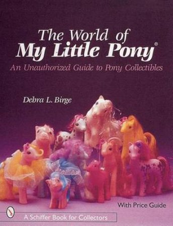 World of My Little Pony: An Unauthorized Guide for Collectors by BIRGE DEBRA L.