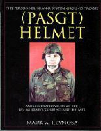 Personnel Armor System Ground Tr (PASGT) Helmet: An Illustrated Study of the U.S. Militarys Current Issue Helmet by REYNOSA MARK A.