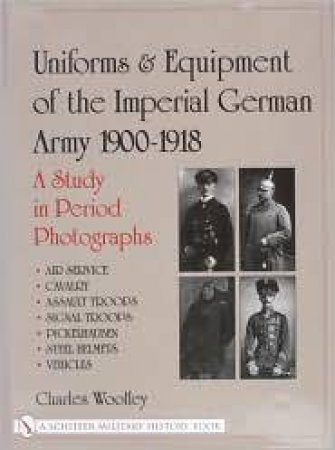 Uniforms and Equipment of the Imperial German Army 1900-1918: A Study in Period Photographs
Air Service, Cavalry, Assault Tr, Signal Tr, Picke by WOOLLEY CHARLES