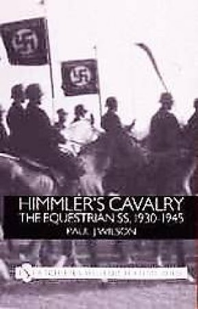 Himmler's Cavalry: The Equestrian SS, 1930-1945 by WILSON PAUL J.