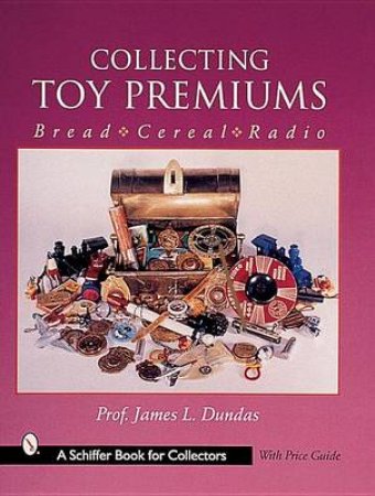 Collecting Toy Premiums: Bread-Cereal-Radio by DUNDAS JAMES L.