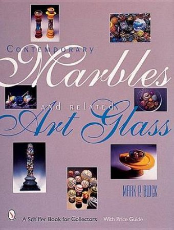 Contemporary Marbles and Related Art Glass by BLOCK MARK P.