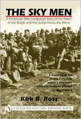 Sky Men: A Parachute Rifle Company's Story of the Battle of the Bulge and the Jump Acrs the Rhine by ROSS KIRK B.