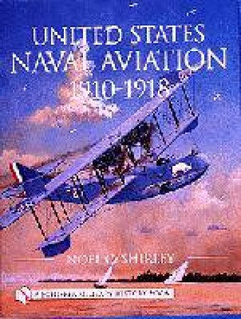 United States Naval Aviation 1910-1918 by SHIRLEY NOEL