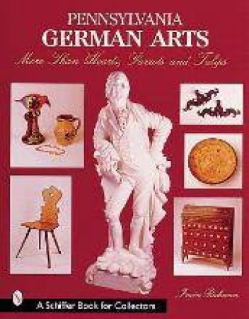 Pennsylvania German Arts: More Than Hearts, Parrots, and Tulips by RICHMAN IRWIN