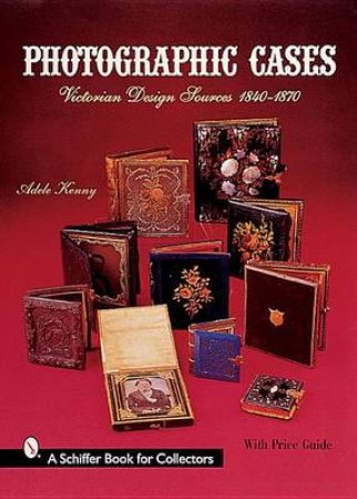 Photographic Cases: Victorian Design Sources 1840-1870 by KENNY ADELE