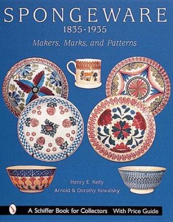 Spongeware, 1835-1935: Makers, Marks and Patterns by KELLY HENRY E.