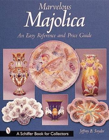 Marvelous Majolica: An Easy Reference and Price Guide by SNYDER JEFFREY B.