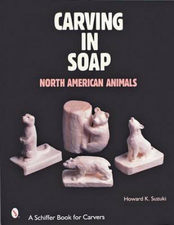 Carving in Soap: North American Animals by SUZUKI HOWARD K.