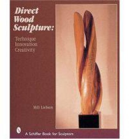 Direct Wood Sculpture: Technique - Innovation - Creativity by LIEBSON MILT