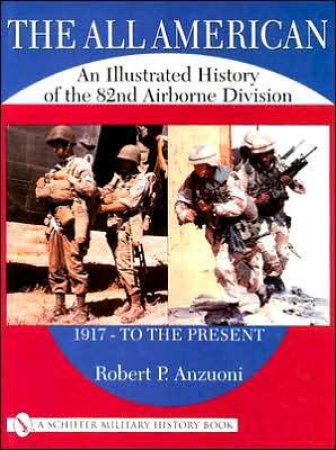 All American: An Illustrated History of the 82nd Airborne Division 1917 - to the Present by ANZUONI ROBERT P.