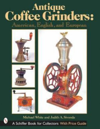 Antique Coffee Grinders: American, English, and Eurean by WHITE MICHAEL