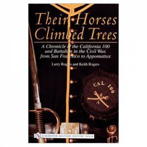 Their Horses Climbed Trees: A Chronicle of the California 100 and Battalion in the Civil War, from San Francisco to Appomattox by ROGERS LARRY