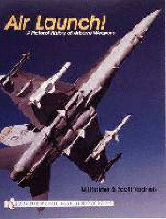 Air Launch!: A Pictorial History of Airborne Weapons by HOLDER BILL