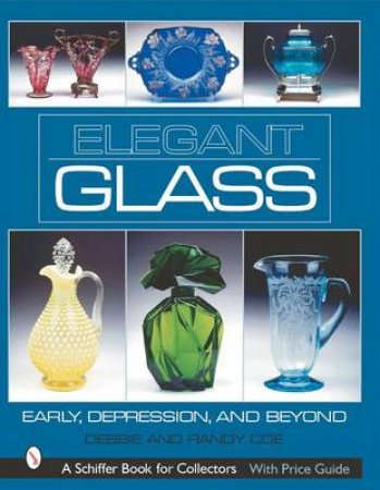 Elegant Glass: Early, Depression, and Beyond by COE DEBBIE AND RANDY