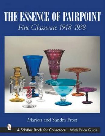 Essence of Pairpoint: Fine Glassware 1918-1938 by FROST MARION AND SANDRA