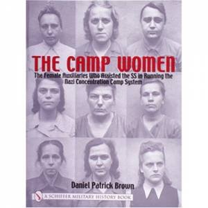 Camp Women:: The Female Auxilliaries Who Assisted the SS in Running the Nazi Concentration Camp System by BROWN DANIEL PATRICK