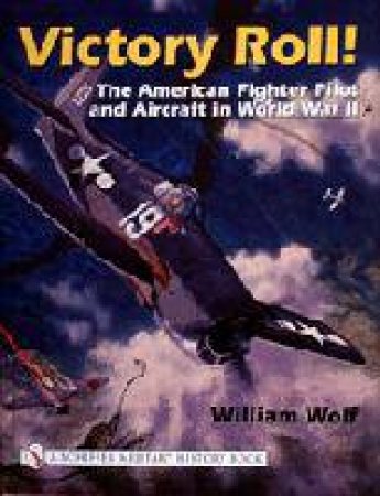 Victory Roll:
: The American Fighter Pilot and Aircraft in World War II by WOLF WILLIAM