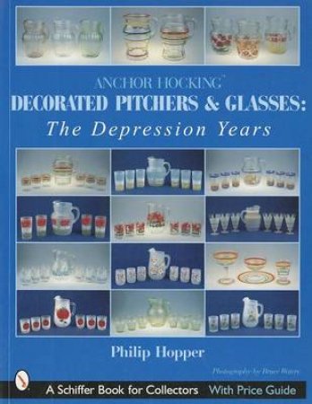 Anchor Hocking Decorated Pitchers and Glasses: Depression Years by HOPPER PHILIP L.