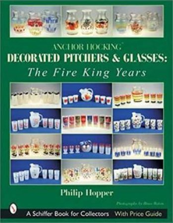 Anchor Hocking Decorated Pitchers and Glasses: Fire King Years by HOPPER PHILIP L.