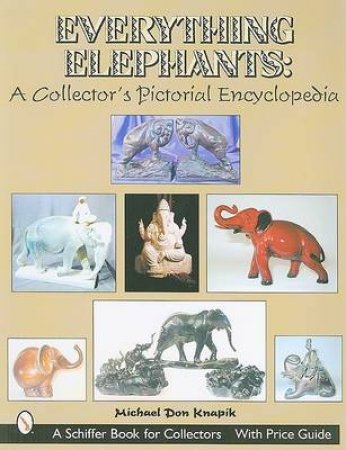 Everything Elephants: A Collector's Pictorial Encycledia by KNAPIK MICHAEL DON