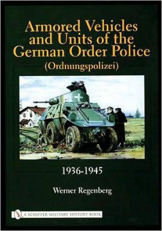 Armored Vehicles and Units of the German Order Police (Ordnungspolizei) 1936-1945 by REGENBERG WERNER