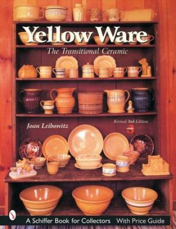 Yellow Ware: The Transitional Ceramic by LEIBOWITZ JOAN