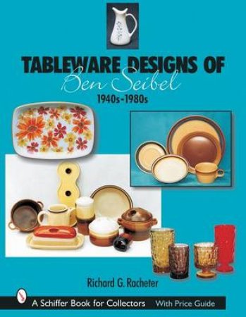 Tableware Designs of Ben Seibel: 1940s-1980s by RACHETER RICHARD G.