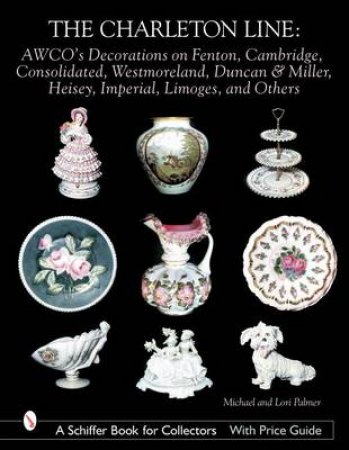 Charleton Line: Decoration on Glass and Porcelain from Fenton, Cambridge, Consolidated, Westmoreland, Duncan and Miller, Heisey, Imperial, Limoges, an by PALMER MICHAEL AND LORI