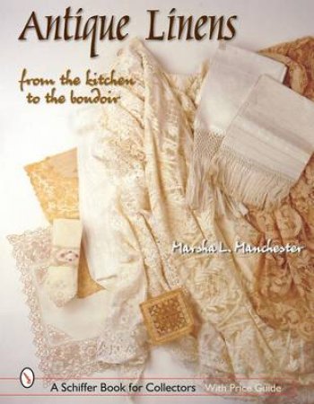 Antique Linens: From the Kitchen to the Boudoir by MANCHESTER MARSHA L.