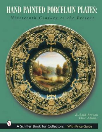 Hand-Painted Porcelain Plates: Nineteenth Century to the Present by RENDALL RICHARD