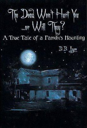 Dead Won't Hurt You...Or Will They?: A True Tale of a Familys Haunting by LYN D.B.