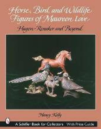 Horse, Bird, and Wildlife Figures of Maureen Love: Hagen-Renaker and Beyond by KELLY NANCY