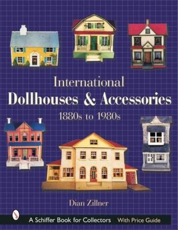 International Dollhouses and Accessories: 1880s to 1980s by ZILLNER DIAN